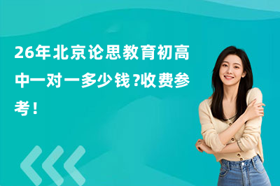 26年北京论思教育初高中一对一多少钱？收费参考！
