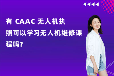 有 CAAC 无人机执照可以学习无人机维修课程吗?深圳星辰低空人才学校讲解!