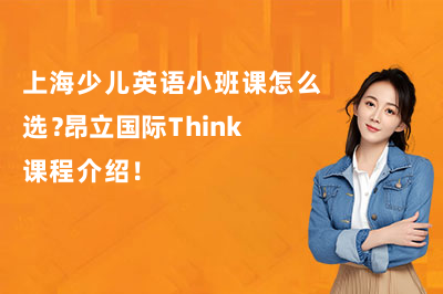 上海少儿英语小班课怎么选？昂立国际Think课程介绍！