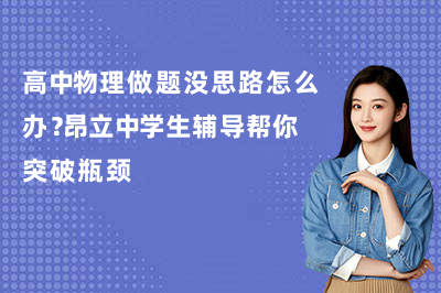 高中物理做题没思路怎么办？昂立中学生辅导帮你突破瓶颈