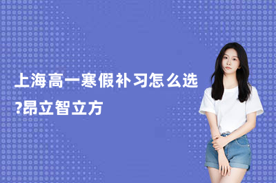 上海高一寒假补习怎么选?昂立智立方