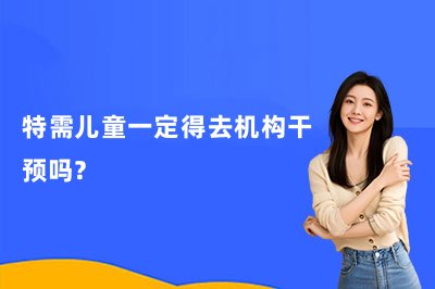 特需儿童一定得去机构干预吗?看完这篇不纠结!康语儿童康复中心怎么样?