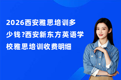 2026西安雅思培训多少钱?西安新东方英语学校雅思培训收费明细