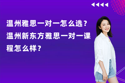 温州雅思一对一怎么选?温州新东方雅思一对一课程怎么样?