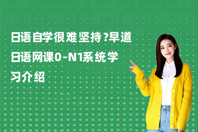 日语自学很难坚持？早道日语网课0-N1系统学习介绍