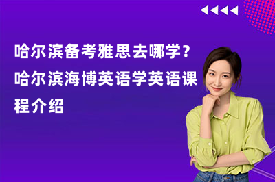 哈尔滨备考雅思去哪学?哈尔滨海博英语学英语课程介绍