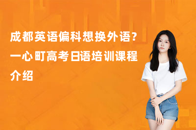 成都英语偏科想换外语?一心町高考日语培训课程介绍