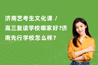 济南艺考生文化课 / 高三复读学校哪家好?济南先行学校怎么样?