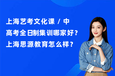 上海艺考文化课 / 中高考全日制集训哪家好?上海思源教育怎么样?