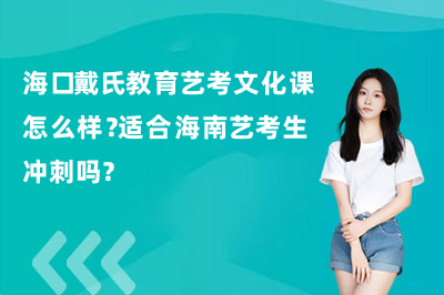 海口戴氏教育艺考文化课怎么样？适合海南艺考生冲刺吗？