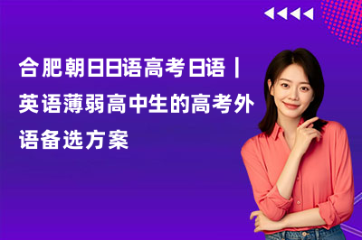 合肥朝日日语高考日语｜英语薄弱高中生的高考外语备选方案