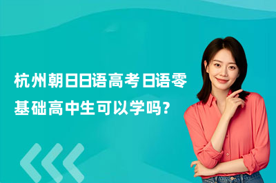 杭州朝日日语高考日语零基础高中生可以学吗？