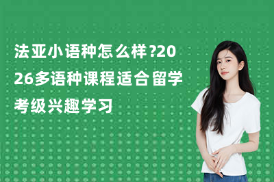 法亚小语种怎么样?2026多语种课程适合留学考级兴趣学习