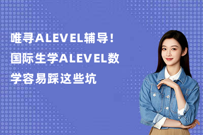 唯寻ALEVEL辅导!国际生学ALEVEL数学容易踩这些坑