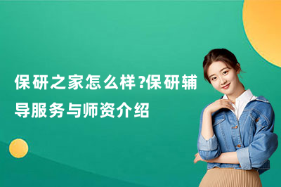 保研之家怎么样?保研辅导服务与师资介绍