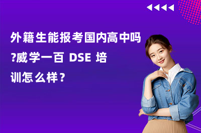 外籍生能报考国内高中吗?威学一百 DSE 培训怎么样?