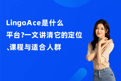 LingoAce是什么平台?一文讲清它的定位、课程与适合人群