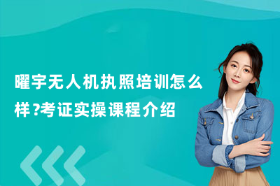 曜宇无人机执照培训怎么样?考证实操课程介绍