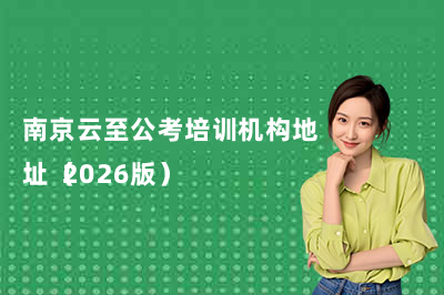 南京云至公考培训机构最新地址（2026版）