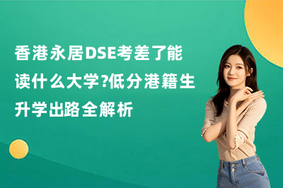 香港永居DSE考差了能读什么大学?低分港籍生升学出路全解析