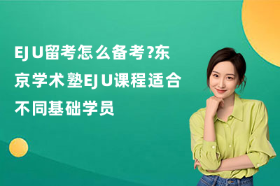 EJU留考怎么备考?东京学术塾EJU课程适合不同基础学员