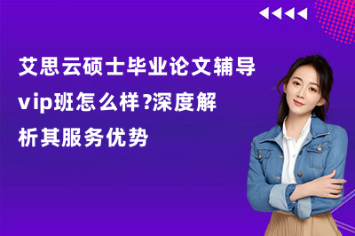 艾思云硕士毕业论文辅导vip班怎么样?深度解析其服务优势