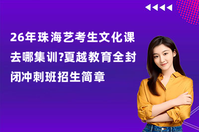 26年珠海艺考生文化课去哪集训?夏越教育全封闭冲刺班招生简章