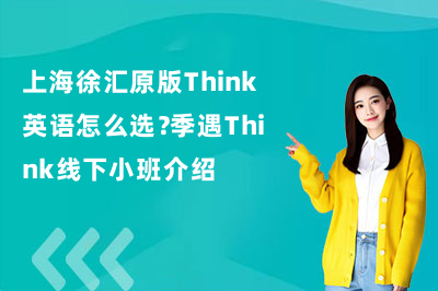 上海徐汇原版Think英语怎么选?季遇Think线下小班介绍