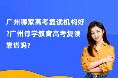 广州哪家高考复读机构好?广州谆学教育高考复读靠谱吗?