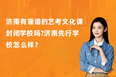 济南有靠谱的艺考文化课封闭学校吗?济南先行学校怎么样?
