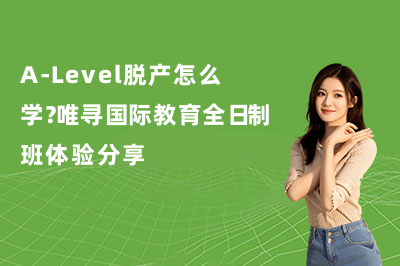 A-Level脱产怎么学?唯寻国际教育全日制班体验分享
