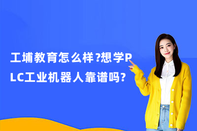 工埔教育怎么样?想学PLC工业机器人靠谱吗?