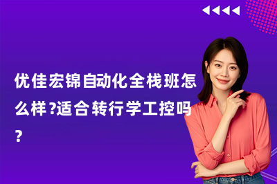优佳宏锦自动化全栈班怎么样?适合转行学工控吗?
