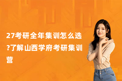27考研全年集训怎么选?了解山西学府考研集训营