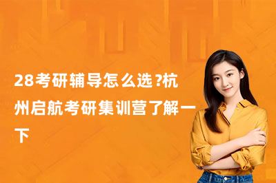 28考研辅导怎么选？杭州启航考研集训营了解一下