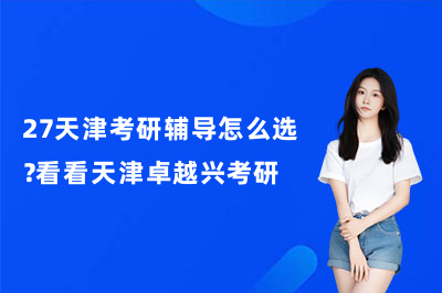 27天津考研辅导怎么选？看看天津卓越兴考研