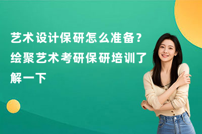 艺术设计保研怎么准备？绘聚艺术考研保研培训了解一下