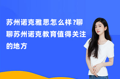 苏州诺克雅思怎么样？聊聊苏州诺克教育值得关注的地方