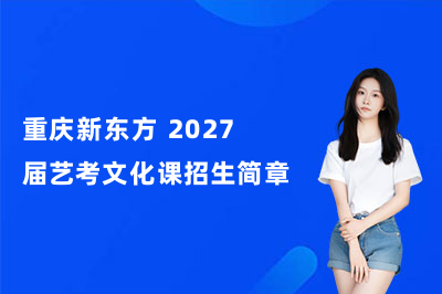 重庆新东方 2027 届艺考文化课招生简章｜吃住学全包高三全日制冲刺班