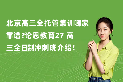北京高三全托管集训哪家靠谱？论思教育 2027 高三全日制冲刺班介绍！