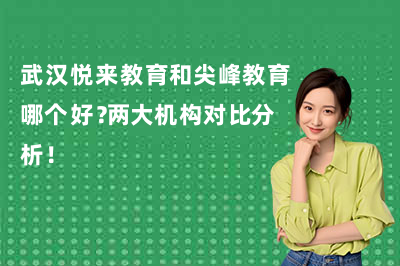 武汉悦来教育和尖峰教育哪个好?两大机构对比分析!