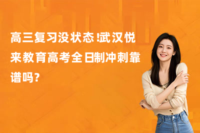 高三复习没状态!武汉悦来教育高考全日制冲刺靠谱吗?