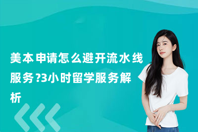 美本申请怎么避开流水线服务?3小时留学服务解析