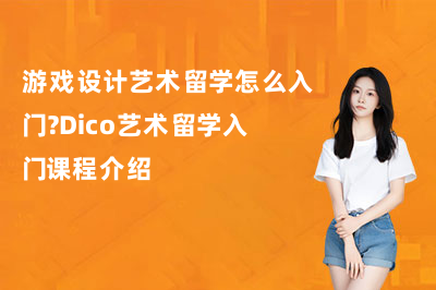游戏设计艺术留学怎么入门?Dico艺术留学入门课程介绍