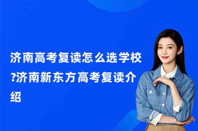 济南高考复读怎么选学校?济南新东方高考复读介绍