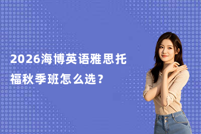 2026海博英语雅思托福秋季班怎么选?