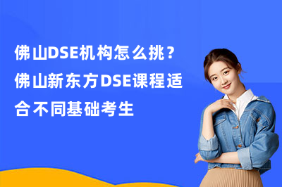 佛山DSE机构怎么挑?佛山新东方DSE课程适合不同基础考生