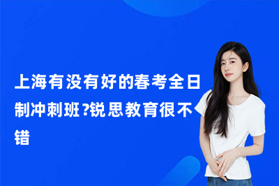 上海有没有好的春考全日制冲刺班?锐思教育很不错