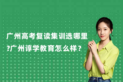 广州高考复读集训选哪里？广州谆学教育怎么样？