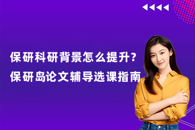 保研科研背景怎么提升？保研岛论文辅导选课指南